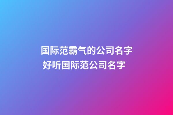 国际范霸气的公司名字 好听国际范公司名字-第1张-公司起名-玄机派